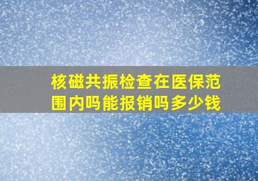 核磁共振检查在医保范围内吗能报销吗多少钱