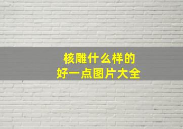 核雕什么样的好一点图片大全