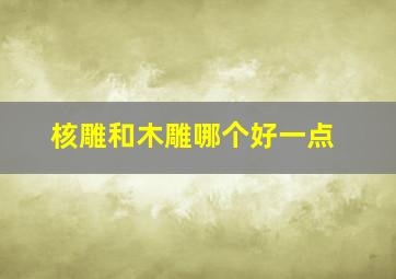 核雕和木雕哪个好一点