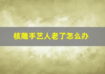 核雕手艺人老了怎么办