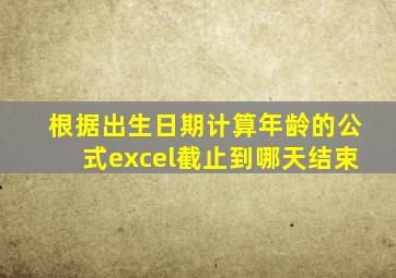 根据出生日期计算年龄的公式excel截止到哪天结束