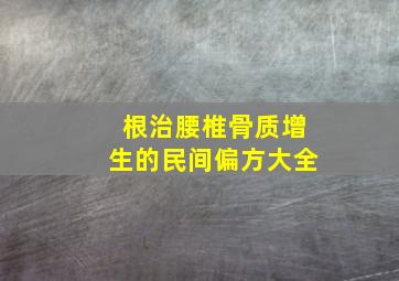 根治腰椎骨质增生的民间偏方大全