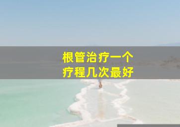 根管治疗一个疗程几次最好