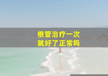 根管治疗一次就好了正常吗