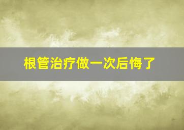 根管治疗做一次后悔了