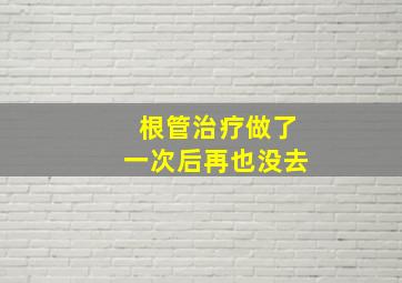 根管治疗做了一次后再也没去