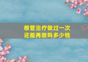 根管治疗做过一次还能再做吗多少钱