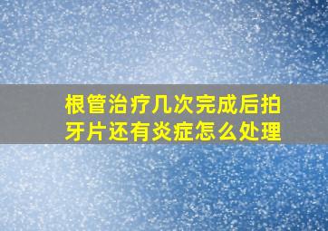 根管治疗几次完成后拍牙片还有炎症怎么处理