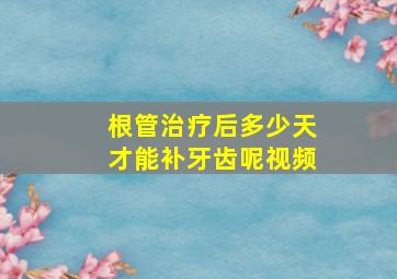 根管治疗后多少天才能补牙齿呢视频