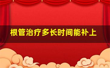 根管治疗多长时间能补上