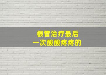 根管治疗最后一次酸酸疼疼的