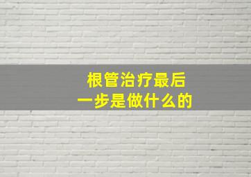 根管治疗最后一步是做什么的