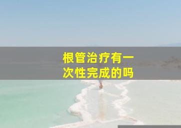 根管治疗有一次性完成的吗