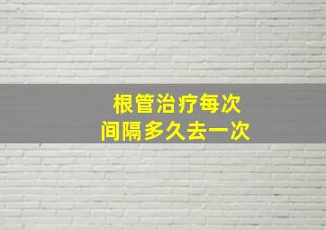 根管治疗每次间隔多久去一次