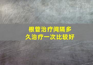 根管治疗间隔多久治疗一次比较好