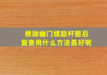 根除幽门螺旋杆菌后复查用什么方法最好呢