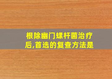 根除幽门螺杆菌治疗后,首选的复查方法是