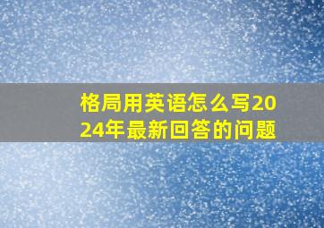 格局用英语怎么写2024年最新回答的问题