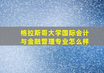 格拉斯哥大学国际会计与金融管理专业怎么样