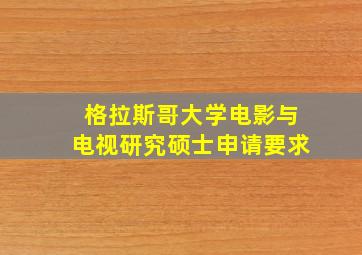 格拉斯哥大学电影与电视研究硕士申请要求