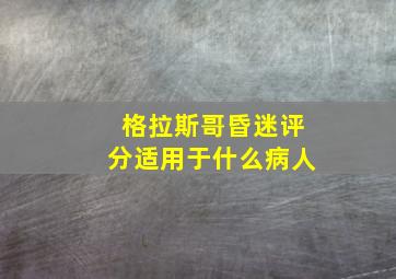 格拉斯哥昏迷评分适用于什么病人