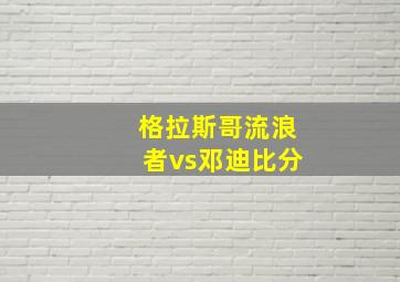 格拉斯哥流浪者vs邓迪比分