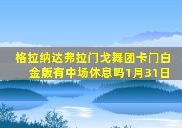 格拉纳达弗拉门戈舞团卡门白金版有中场休息吗1月31日