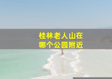 桂林老人山在哪个公园附近