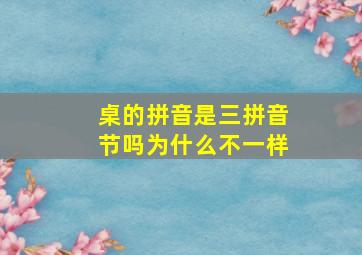 桌的拼音是三拼音节吗为什么不一样