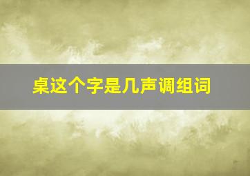 桌这个字是几声调组词