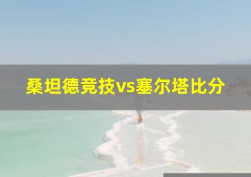 桑坦德竞技vs塞尔塔比分