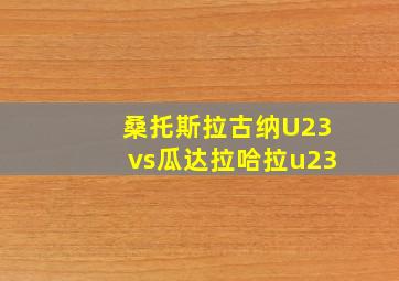 桑托斯拉古纳U23vs瓜达拉哈拉u23