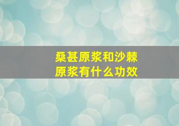 桑甚原浆和沙棘原浆有什么功效