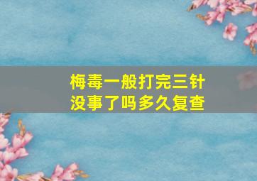 梅毒一般打完三针没事了吗多久复查