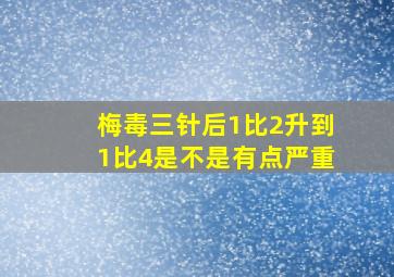 梅毒三针后1比2升到1比4是不是有点严重