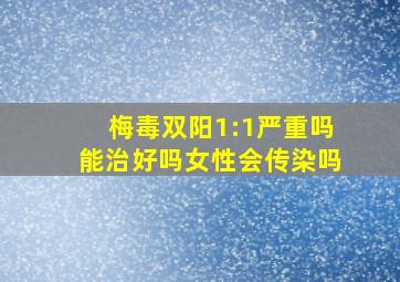 梅毒双阳1:1严重吗能治好吗女性会传染吗