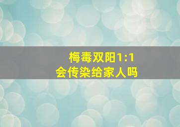 梅毒双阳1:1会传染给家人吗