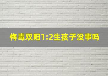 梅毒双阳1:2生孩子没事吗