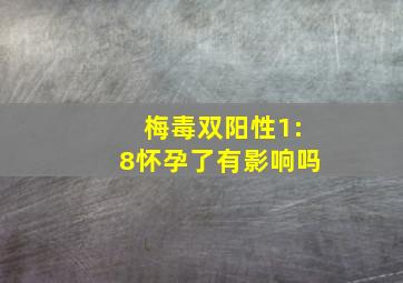 梅毒双阳性1:8怀孕了有影响吗