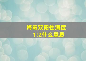 梅毒双阳性滴度1:2什么意思