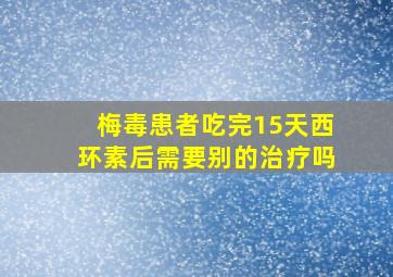 梅毒患者吃完15天西环素后需要别的治疗吗