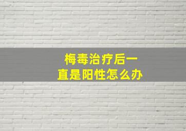 梅毒治疗后一直是阳性怎么办