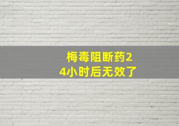 梅毒阻断药24小时后无效了