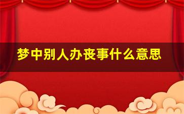 梦中别人办丧事什么意思