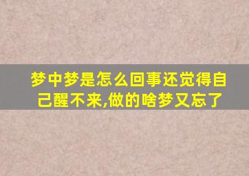 梦中梦是怎么回事还觉得自己醒不来,做的啥梦又忘了