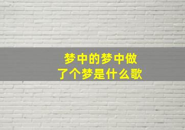 梦中的梦中做了个梦是什么歌