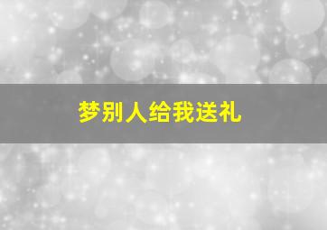 梦别人给我送礼