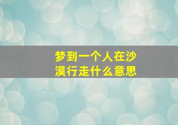 梦到一个人在沙漠行走什么意思