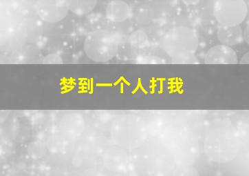 梦到一个人打我