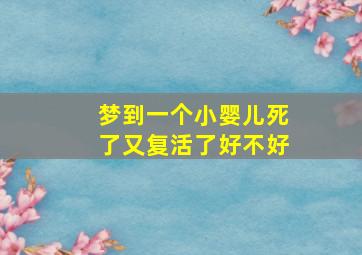 梦到一个小婴儿死了又复活了好不好